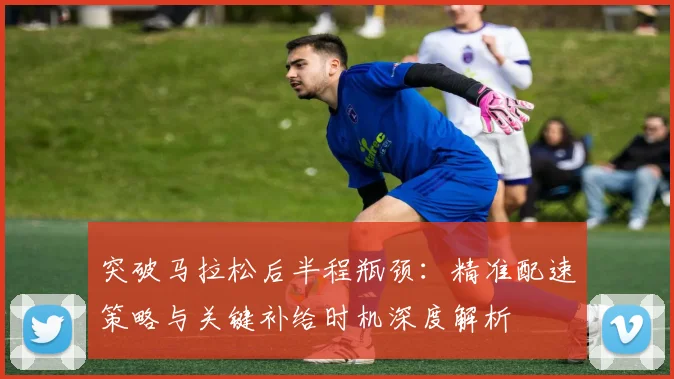 突破马拉松后半程瓶颈：精准配速策略与关键补给时机深度解析