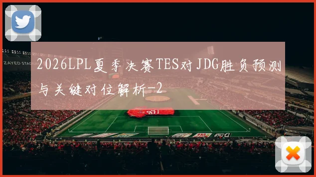 2026LPL夏季决赛TES对JDG胜负预测与关键对位解析