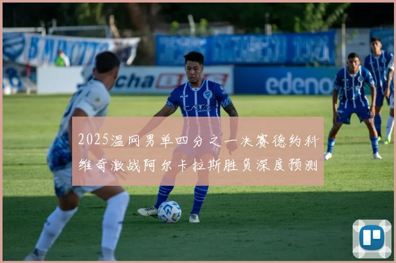 2025温网男单四分之一决赛德约科维奇激战阿尔卡拉斯胜负深度预测