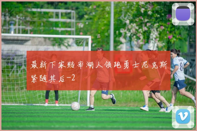 最新下家赔率湖人领跑勇士尼克斯紧随其后