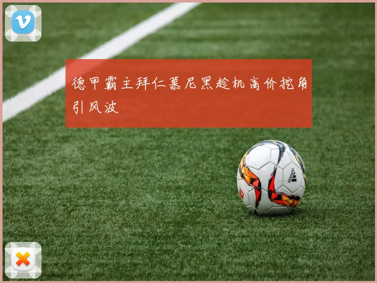 德甲霸主拜仁慕尼黑趁机高价挖角引风波